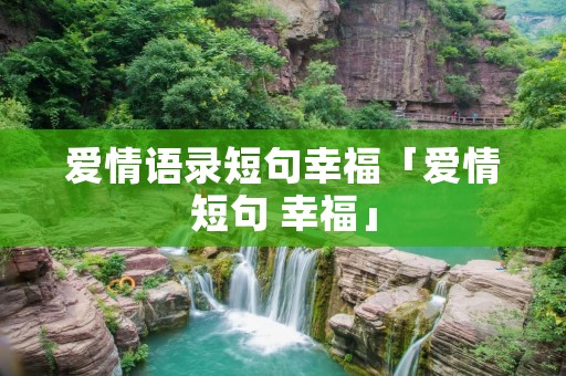 爱情语录短句幸福「爱情短句 幸福」