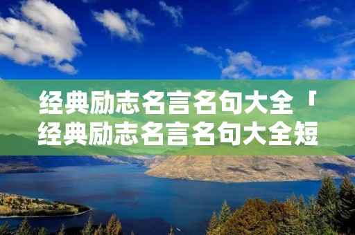 经典励志名言名句大全「经典励志名言名句大全短句」 经典励志名言名句大全「经典励志名言名句大全短句」