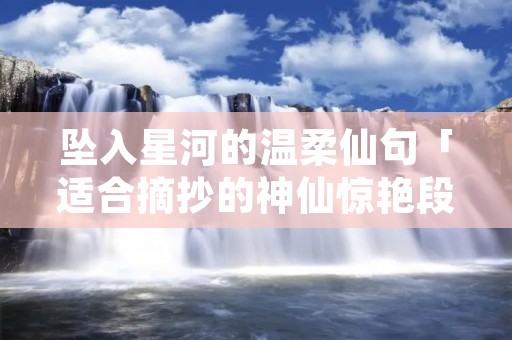 坠入星河的温柔仙句「适合摘抄的神仙惊艳段落」