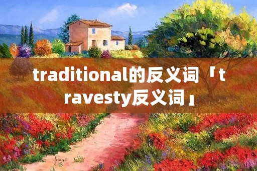 traditional的反义词「travesty反义词」