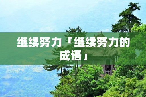 继续努力「继续努力的成语」 继续努力「继续努力的成语」