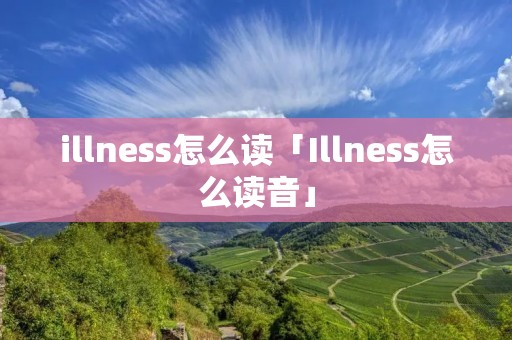illness怎么读「Illness怎么读音」