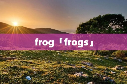 frog「frogs」 frog「frogs」