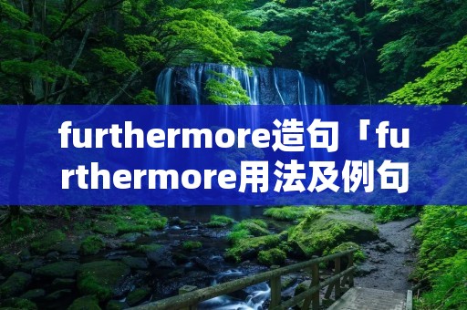 furthermore造句「furthermore用法及例句」
