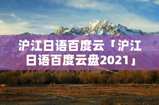 沪江日语百度云「沪江日语百度云盘2021」