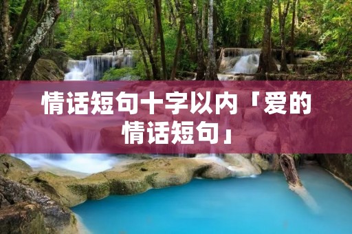 情话短句十字以内「爱的情话短句」