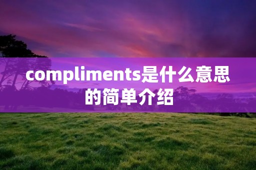 compliments是什么意思的简单介绍 compliments是什么意思的简单介绍