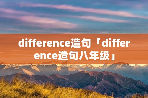 difference造句「difference造句八年级」