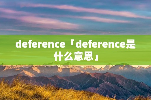 deference「deference是什么意思」