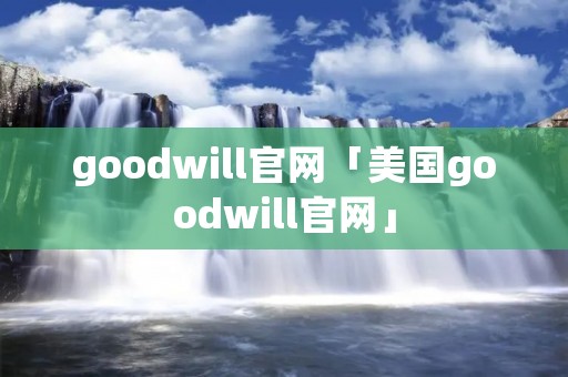 goodwill官网「美国goodwill官网」