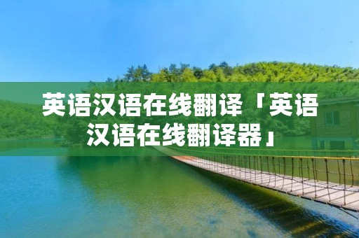 英语汉语在线翻译「英语汉语在线翻译器」 英语汉语在线翻译「英语汉语在线翻译器」
