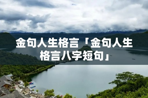 金句人生格言「金句人生格言八字短句」
