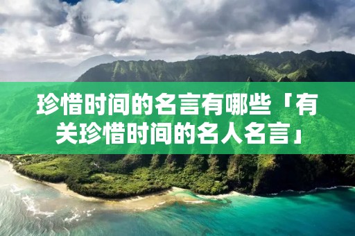 珍惜时间的名言有哪些「有关珍惜时间的名人名言」