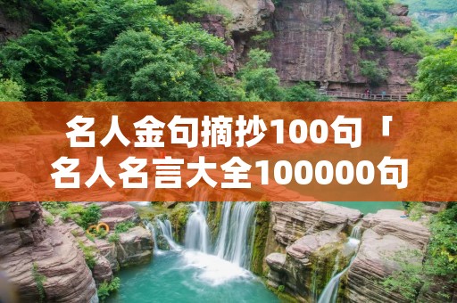 名人金句摘抄100句「名人名言大全100000句超短的」