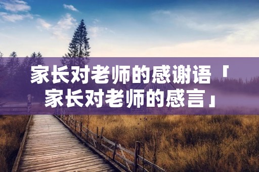 家长对老师的感谢语「家长对老师的感言」