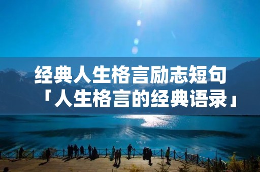 经典人生格言励志短句「人生格言的经典语录」