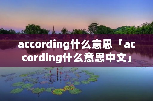according什么意思「according什么意思中文」