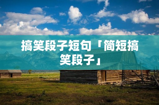 搞笑段子短句「简短搞笑段子」