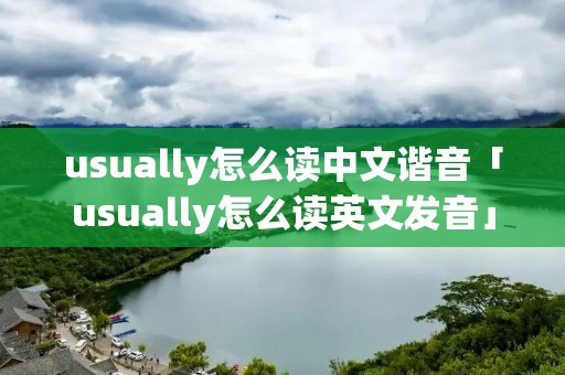 usually怎么读中文谐音「usually怎么读英文发音」