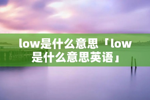 low是什么意思「low是什么意思英语」
