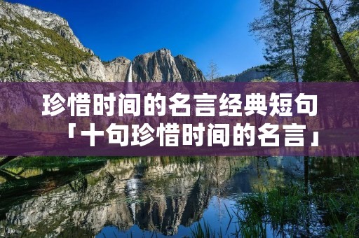 珍惜时间的名言经典短句「十句珍惜时间的名言」