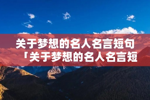 关于梦想的名人名言短句「关于梦想的名人名言短句英文」 关于梦想的名人名言短句「关于梦想的名人名言短句英文」