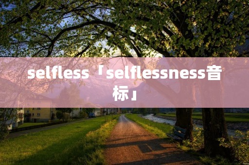 selfless「selflessness音标」