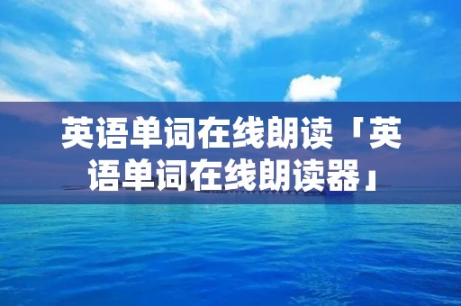 英语单词在线朗读「英语单词在线朗读器」 英语单词在线朗读「英语单词在线朗读器」