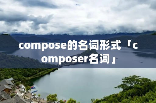 compose的名词形式「composer名词」