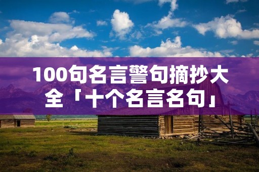 100句名言警句摘抄大全「十个名言名句」