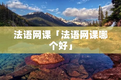 法语网课「法语网课哪个好」