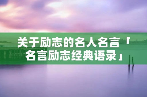 关于励志的名人名言「名言励志经典语录」 关于励志的名人名言「名言励志经典语录」