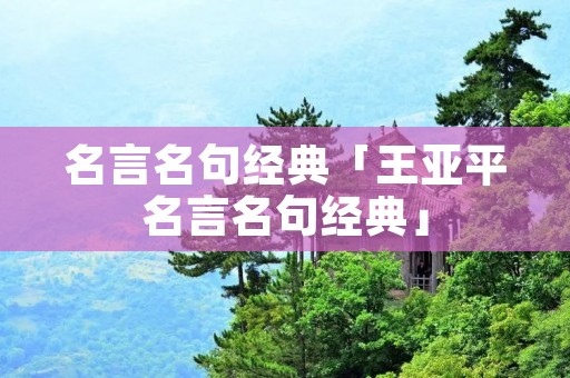 名言名句经典「王亚平名言名句经典」