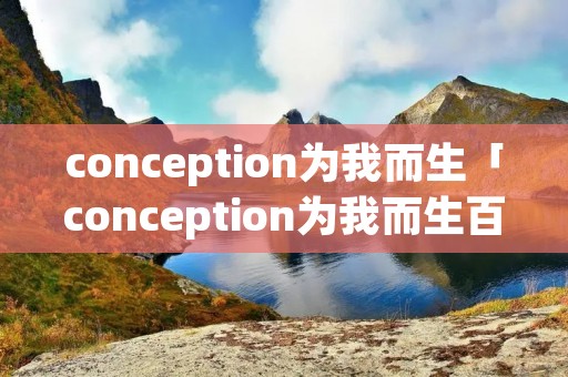 conception为我而生「conception为我而生百度云资源」 conception为我而生「conception为我而生百度云资源」