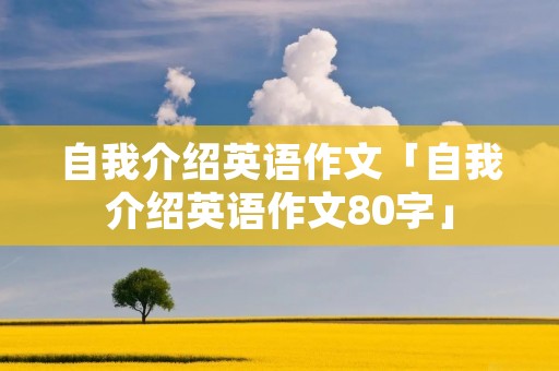 自我介绍英语作文「自我介绍英语作文80字」