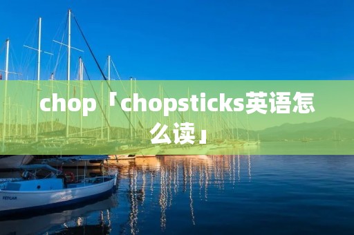 chop「chopsticks英语怎么读」