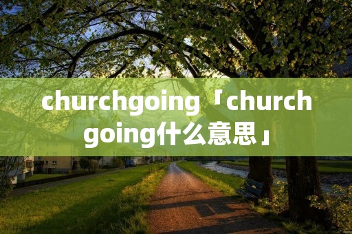 churchgoing「churchgoing什么意思」