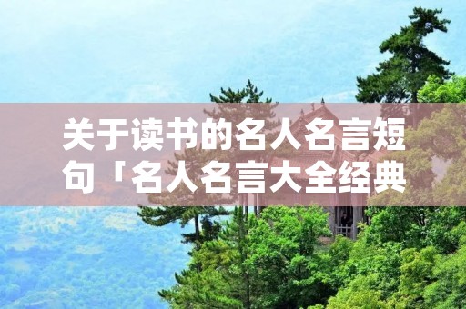 关于读书的名人名言短句「名人名言大全经典摘抄」