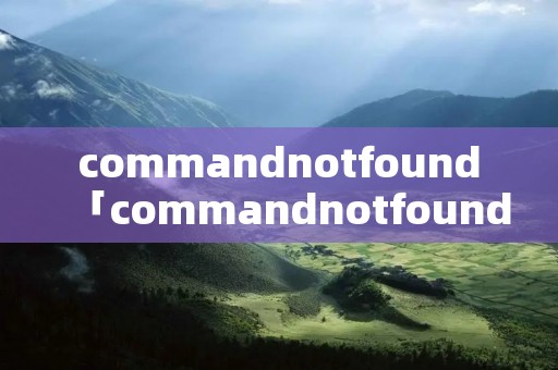 commandnotfound「commandnotfounderror」