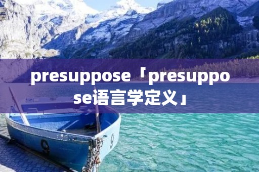presuppose「presuppose语言学定义」