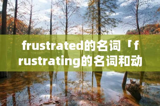 frustrated的名词「frustrating的名词和动词」