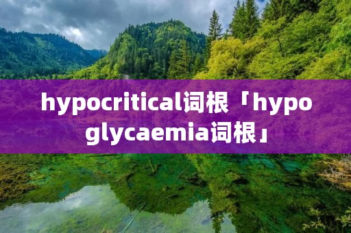 hypocritical词根「hypoglycaemia词根」