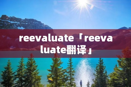 reevaluate「reevaluate翻译」 reevaluate「reevaluate翻译」