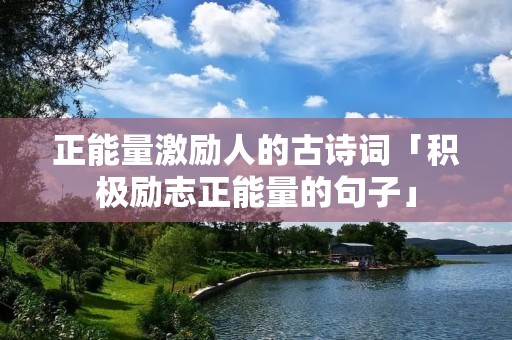 正能量激励人的古诗词「积极励志正能量的句子」
