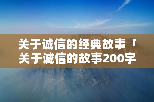 关于诚信的经典故事「关于诚信的故事200字左右」