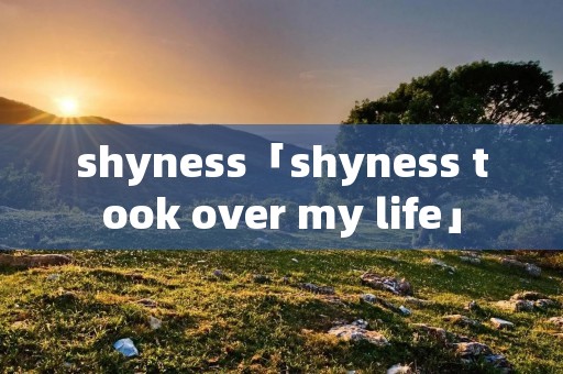 shyness「shyness took over my life」 shyness「shyness took over my life」