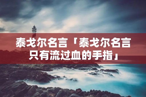 泰戈尔名言「泰戈尔名言只有流过血的手指」