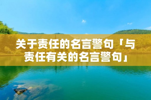 关于责任的名言警句「与责任有关的名言警句」 关于责任的名言警句「与责任有关的名言警句」