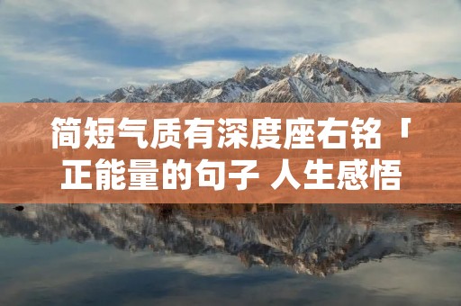 简短气质有深度座右铭「正能量的句子 人生感悟 努力工作」