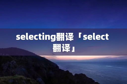 selecting翻译「select 翻译」